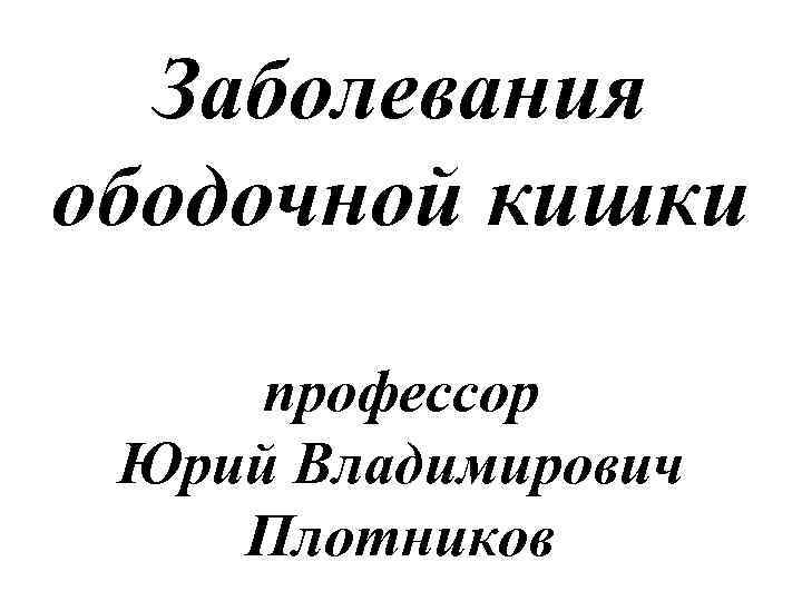 Заболевания ободочной кишки профессор Юрий Владимирович Плотников 