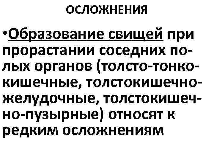 ОСЛОЖНЕНИЯ • Образование свищей при прорастании соседних полых органов (толсто-тонкокишечные, толстокишечножелудочные, толстокишечно-пузырные) относят к