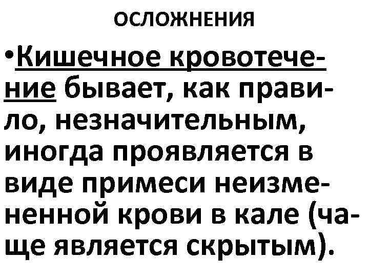 ОСЛОЖНЕНИЯ • Кишечное кровотечение бывает, как правило, незначительным, иногда проявляется в виде примеси неизмененной