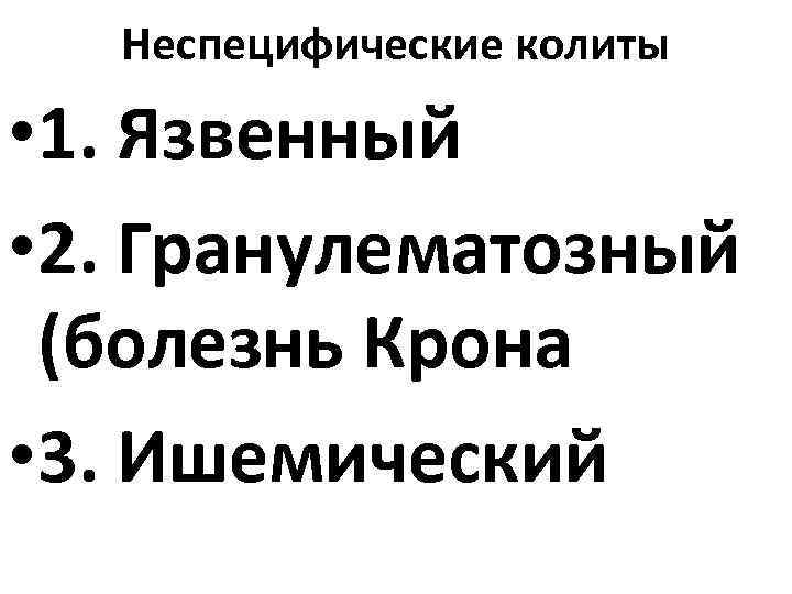 Неспецифические колиты • 1. Язвенный • 2. Гранулематозный (болезнь Крона • 3. Ишемический 