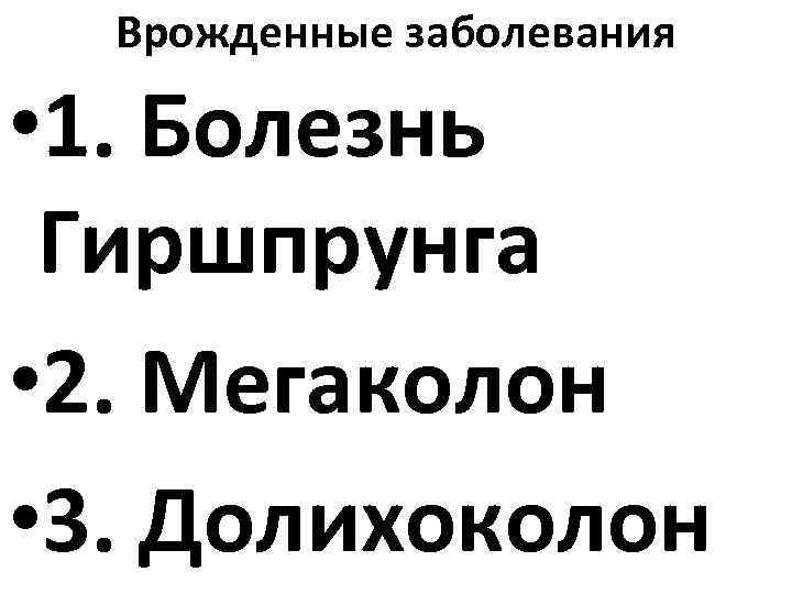 Врожденные заболевания • 1. Болезнь Гиршпрунга • 2. Мегаколон • 3. Долихоколон 