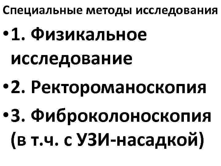 Специальные методы исследования • 1. Физикальное исследование • 2. Ректороманоскопия • 3. Фиброколоноскопия (в