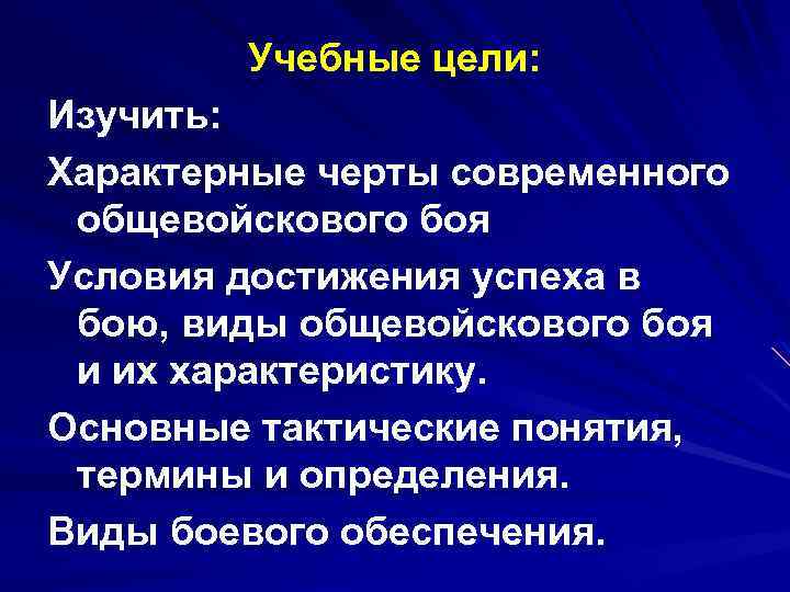 Учебные цели: Изучить: Характерные черты современного общевойскового боя Условия достижения успеха в бою, виды