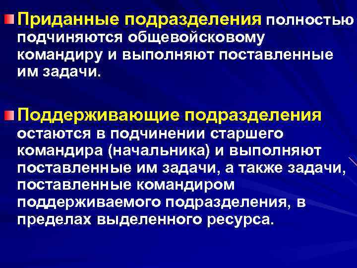 Приданные подразделения полностью подчиняются общевойсковому командиру и выполняют поставленные им задачи. Поддерживающие подразделения остаются