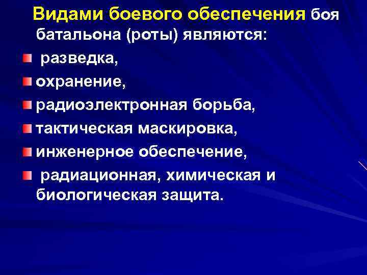 Видами боевого обеспечения боя батальона (роты) являются: разведка, охранение, радиоэлектронная борьба, тактическая маскировка, инженерное