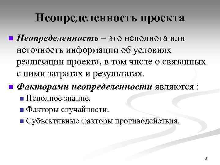Неопределенность проекта n n Неопределенность – это неполнота или неточность информации об условиях реализации