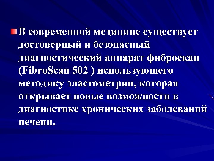 В современной медицине существует достоверный и безопасный диагностический аппарат фиброскан (Fibro. Scan 502 )