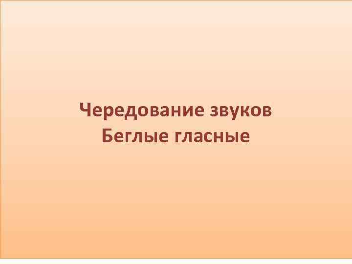 Чередование звуков беглые гласные 5 класс. Чередование звуков беглые гласные.