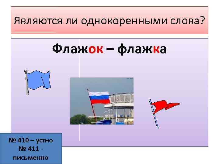 Являются ли однокоренными слова? Флажок – флажка № 410 – устно № 411 письменно