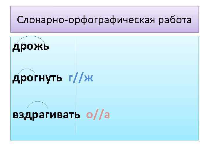 Словарно-орфографическая работа дрожь дрогнуть г//ж вздрагивать о//а 