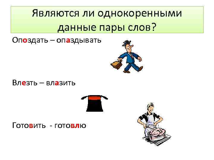 Являются ли однокоренными данные пары слов? Опоздать – опаздывать Влезть – влазить Готовить -
