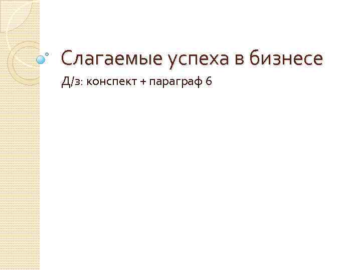 Слагаемые успеха в бизнесе Д/з: конспект + параграф 6 