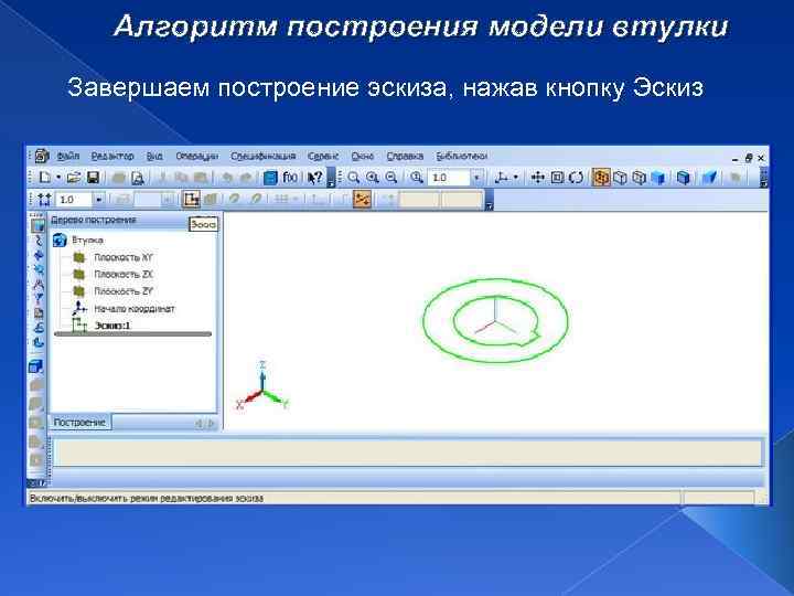 Алгоритм построения модели втулки Завершаем построение эскиза, нажав кнопку Эскиз 