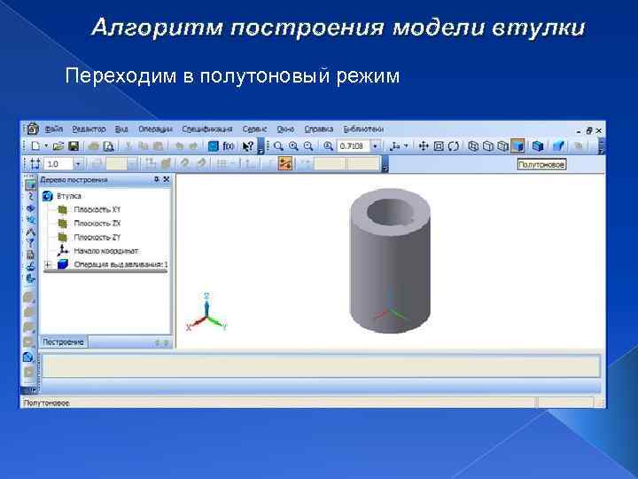 Алгоритм построения модели втулки Переходим в полутоновый режим 