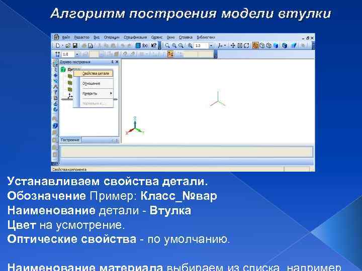 Алгоритм построения модели втулки Устанавливаем свойства детали. Обозначение Пример: Класс_№вар Наименование детали - Втулка