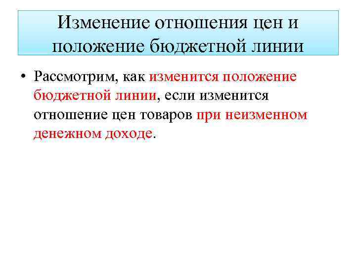 Изменение отношения цен и положение бюджетной линии • Рассмотрим, как изменится положение бюджетной линии,