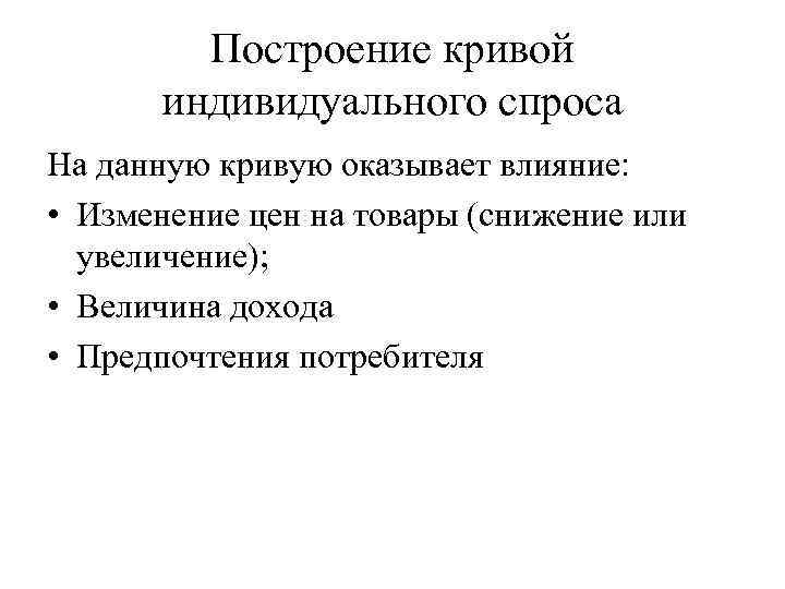 Построение кривой индивидуального спроса На данную кривую оказывает влияние: • Изменение цен на товары