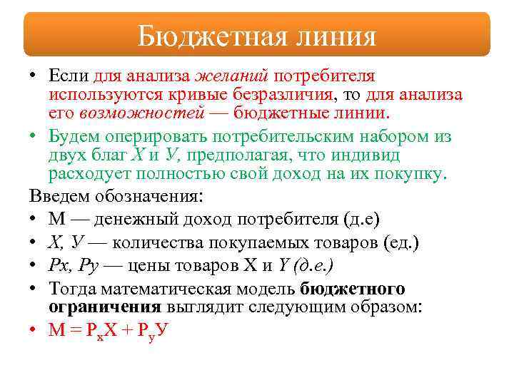 Бюджетная линия • Если для анализа желаний потребителя используются кривые безразличия, то для анализа