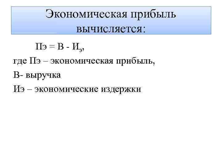 Экономическая прибыль вычисляется: Пэ = В - Иэ, где Пэ – экономическая прибыль, В-