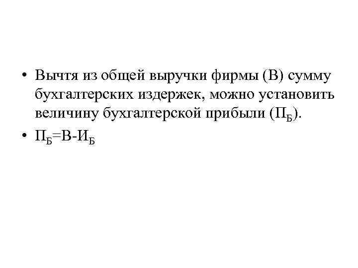  • Вычтя из общей выручки фирмы (В) сумму бухгалтерских издержек, можно установить величину