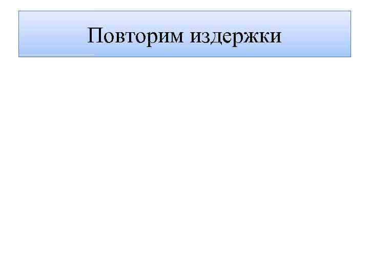 Повторим издержки 