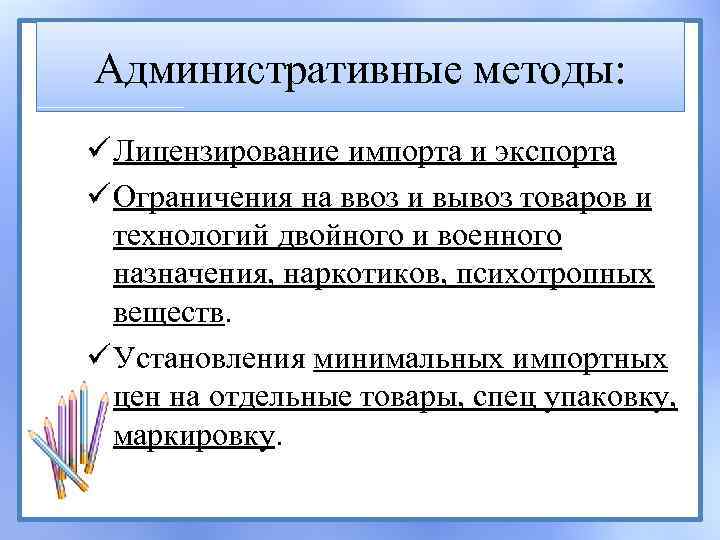 Административные методы: ü Лицензирование импорта и экспорта ü Ограничения на ввоз и вывоз товаров