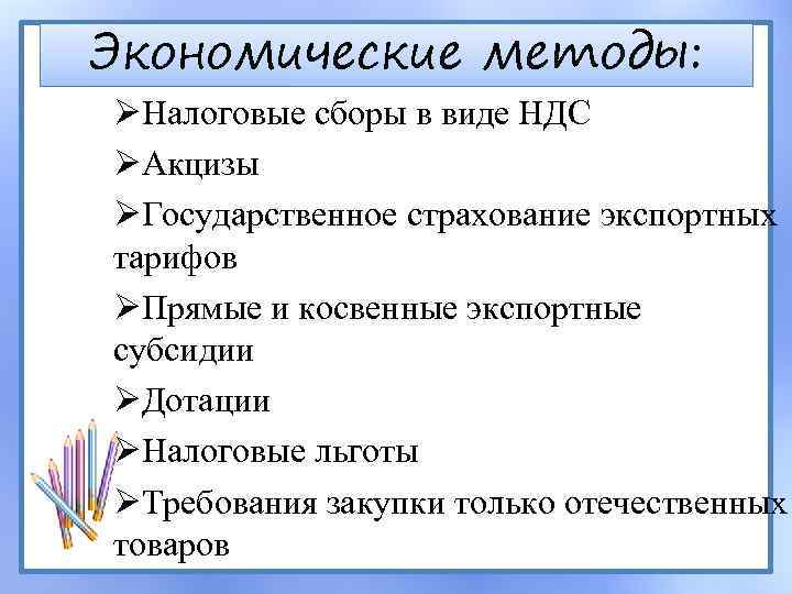 Экономические методы: ØНалоговые сборы в виде НДС ØАкцизы ØГосударственное страхование экспортных тарифов ØПрямые и