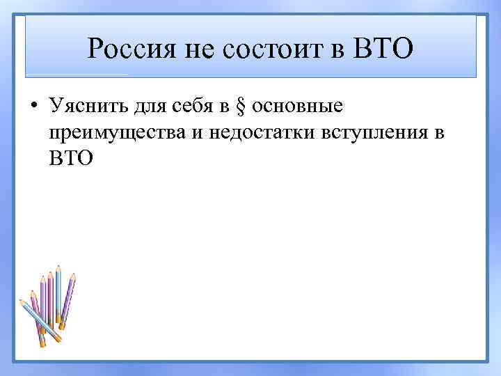 Россия не состоит в ВТО • Уяснить для себя в § основные преимущества и