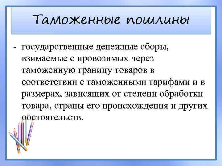 Таможенные пошлины - государственные денежные сборы, взимаемые с провозимых через таможенную границу товаров в