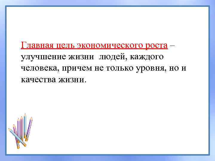 Главная цель экономического роста – улучшение жизни людей, каждого человека, причем не только уровня,