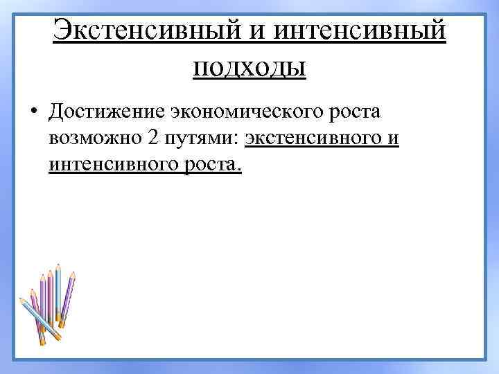 Экстенсивный и интенсивный подходы • Достижение экономического роста возможно 2 путями: экстенсивного и интенсивного