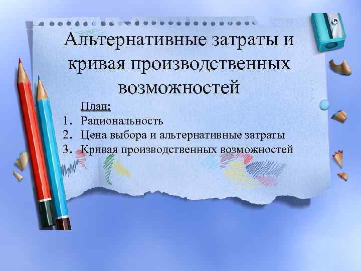 Альтернативные затраты и кривая производственных возможностей План: 1. Рациональность 2. Цена выбора и альтернативные