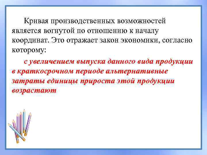 Кривая производственных возможностей является вогнутой по отношению к началу координат. Это отражает закон экономики,