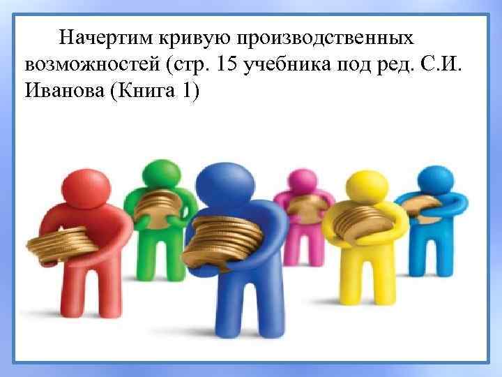 Начертим кривую производственных возможностей (стр. 15 учебника под ред. С. И. Иванова (Книга 1)