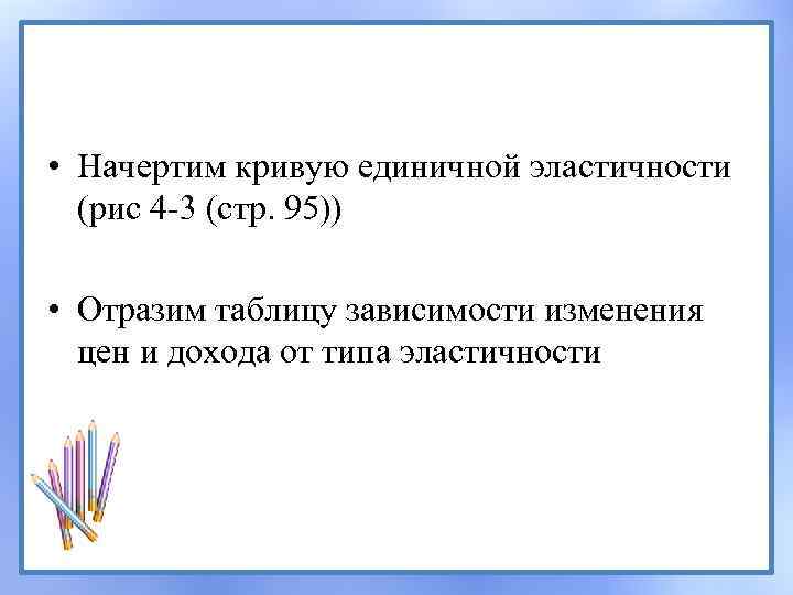  • Начертим кривую единичной эластичности (рис 4 -3 (стр. 95)) • Отразим таблицу