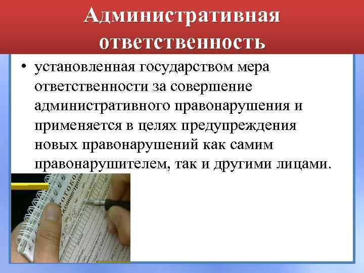 Административная ответственность • установленная государством мера ответственности за совершение административного правонарушения и применяется в