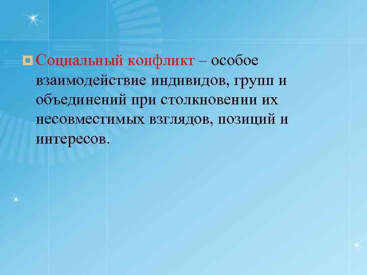 ¤ Социальный конфликт – особое взаимодействие индивидов, групп и объединений при столкновении их несовместимых