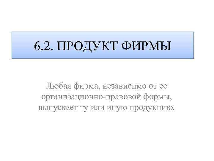 6. 2. ПРОДУКТ ФИРМЫ Любая фирма, независимо от ее организационно-правовой формы, выпускает ту или