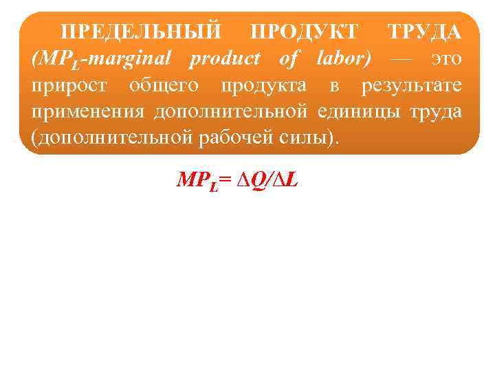 ПРЕДЕЛЬНЫЙ ПРОДУКТ ТРУДА (MPL-marginal product of labor) — это прирост общего продукта в результате