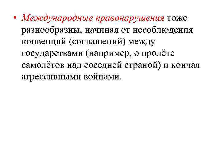  • Международные правонарушения тоже разнообразны, начиная от несоблюдения конвенций (соглашений) между государствами (например,