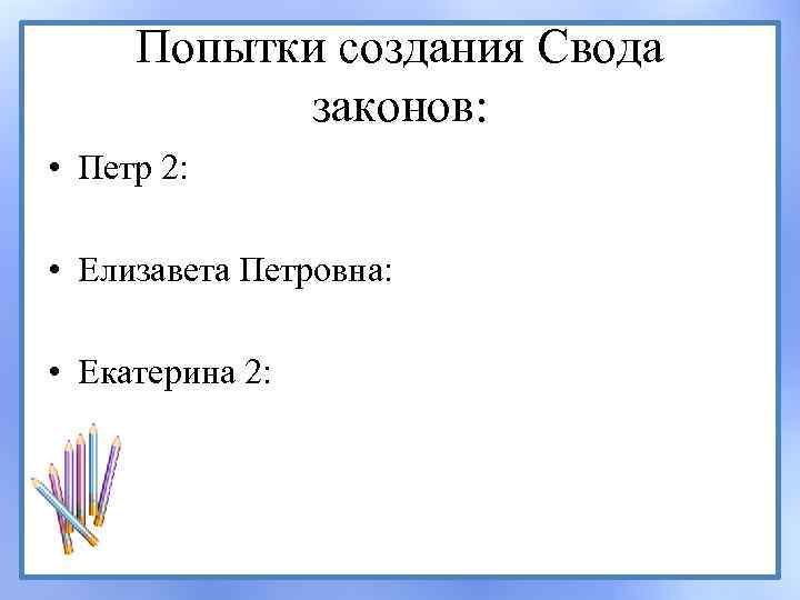 Попытки создания Свода законов: • Петр 2: • Елизавета Петровна: • Екатерина 2: 