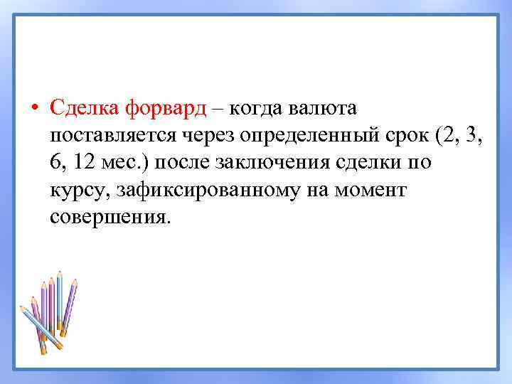  • Сделка форвард – когда валюта поставляется через определенный срок (2, 3, 6,