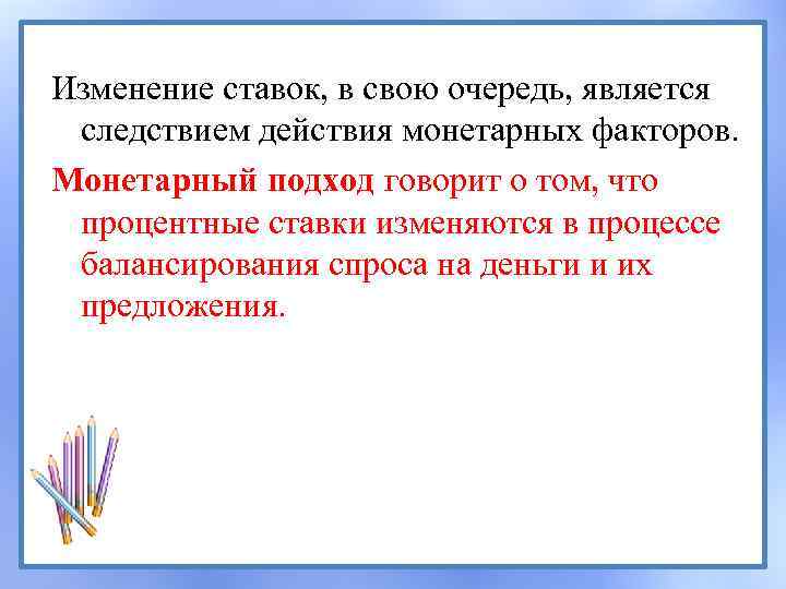 Изменение ставок, в свою очередь, является следствием действия монетарных факторов. Монетарный подход говорит о
