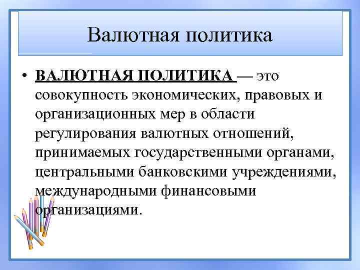 Валютная политика • ВАЛЮТНАЯ ПОЛИТИКА — это совокупность экономических, правовых и организационных мер в