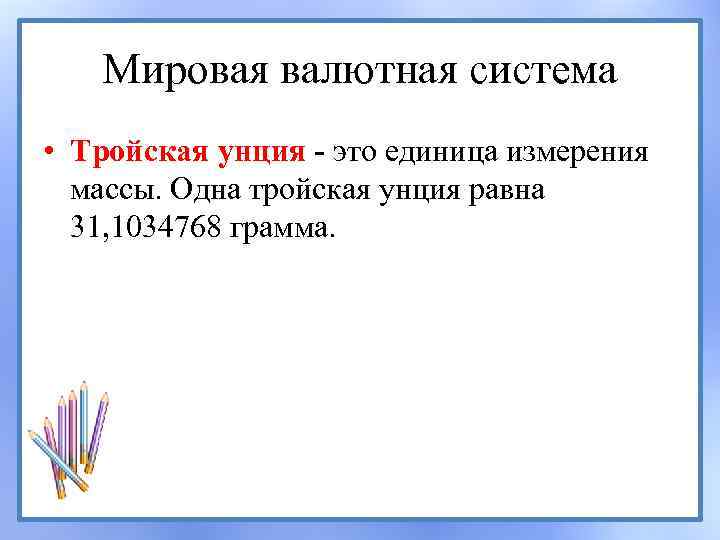 Мировая валютная система • Тройская унция - это единица измерения массы. Одна тройская унция