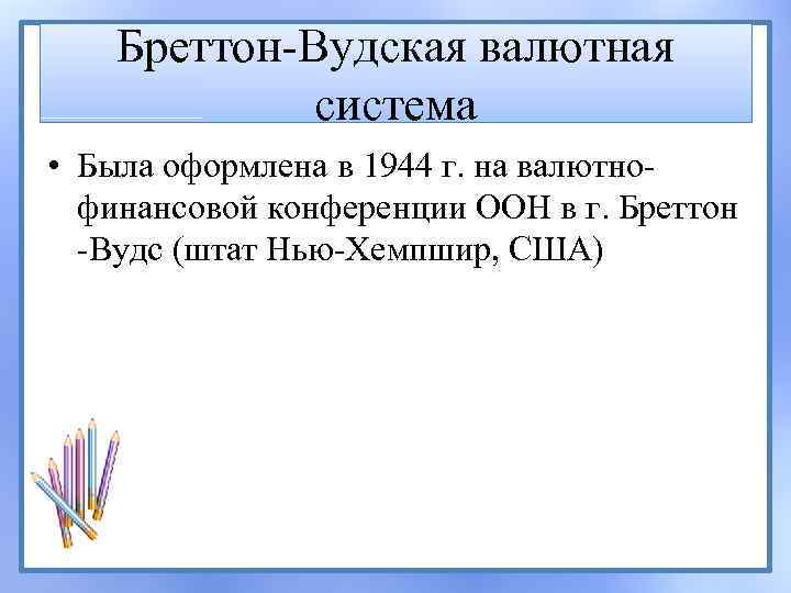 Бреттон Вудская валютная система • Была оформлена в 1944 г. на валютно финансовой конференции