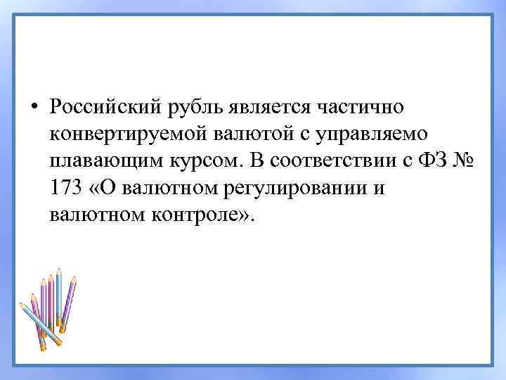  • Российский рубль является частично конвертируемой валютой с управляемо плавающим курсом. В соответствии