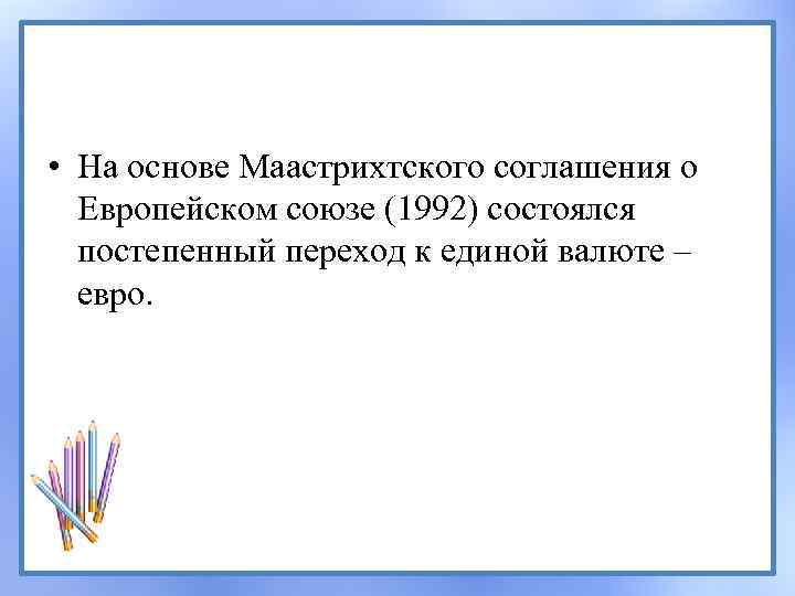  • На основе Маастрихтского соглашения о Европейском союзе (1992) состоялся постепенный переход к