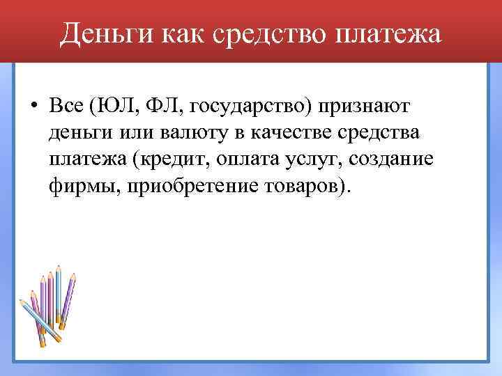 Деньги как средство платежа • Все (ЮЛ, ФЛ, государство) признают деньги или валюту в