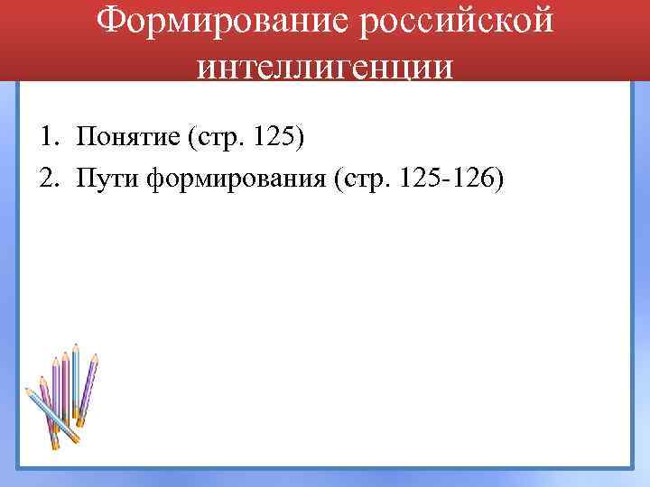 Формирование российской интеллигенции 1. Понятие (стр. 125) 2. Пути формирования (стр. 125 -126) 